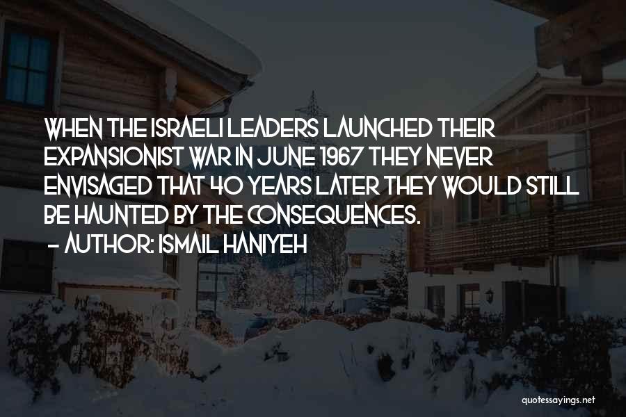 Ismail Haniyeh Quotes: When The Israeli Leaders Launched Their Expansionist War In June 1967 They Never Envisaged That 40 Years Later They Would