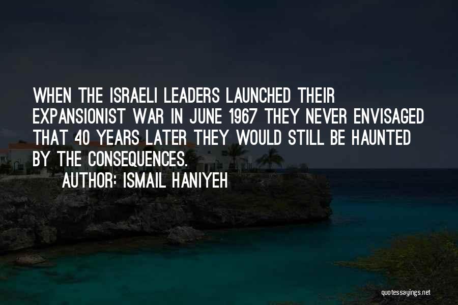 Ismail Haniyeh Quotes: When The Israeli Leaders Launched Their Expansionist War In June 1967 They Never Envisaged That 40 Years Later They Would