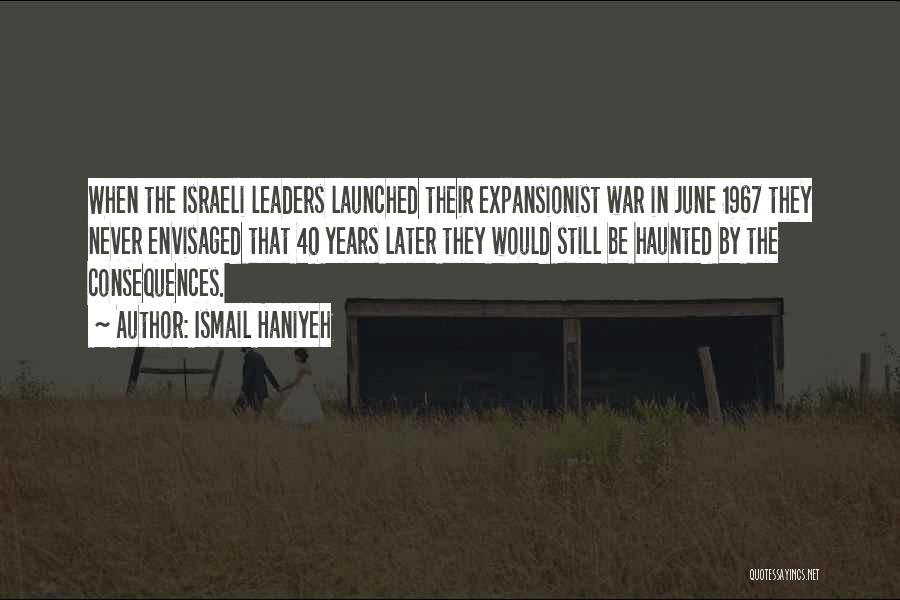 Ismail Haniyeh Quotes: When The Israeli Leaders Launched Their Expansionist War In June 1967 They Never Envisaged That 40 Years Later They Would
