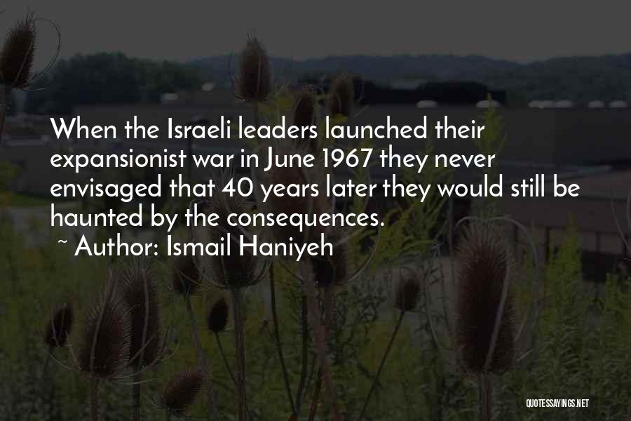 Ismail Haniyeh Quotes: When The Israeli Leaders Launched Their Expansionist War In June 1967 They Never Envisaged That 40 Years Later They Would