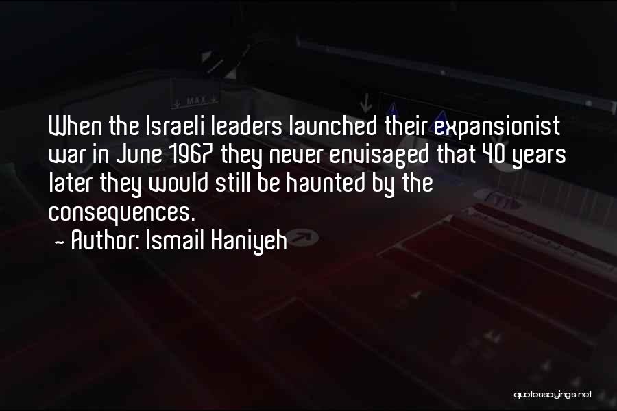 Ismail Haniyeh Quotes: When The Israeli Leaders Launched Their Expansionist War In June 1967 They Never Envisaged That 40 Years Later They Would