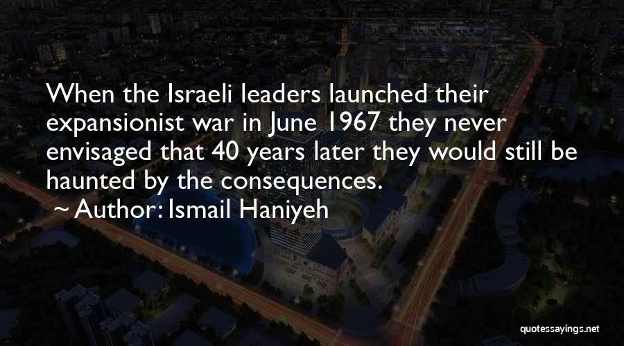Ismail Haniyeh Quotes: When The Israeli Leaders Launched Their Expansionist War In June 1967 They Never Envisaged That 40 Years Later They Would