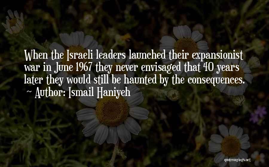 Ismail Haniyeh Quotes: When The Israeli Leaders Launched Their Expansionist War In June 1967 They Never Envisaged That 40 Years Later They Would