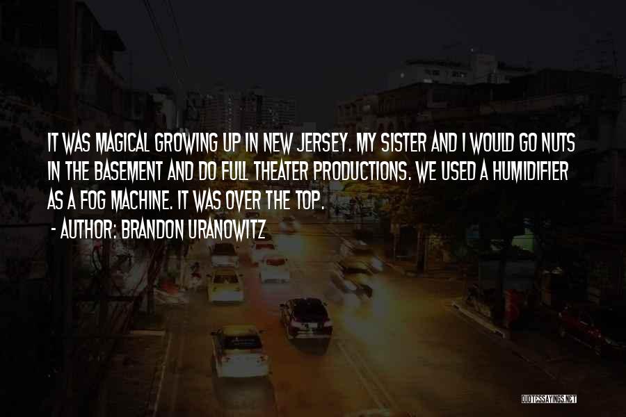 Brandon Uranowitz Quotes: It Was Magical Growing Up In New Jersey. My Sister And I Would Go Nuts In The Basement And Do