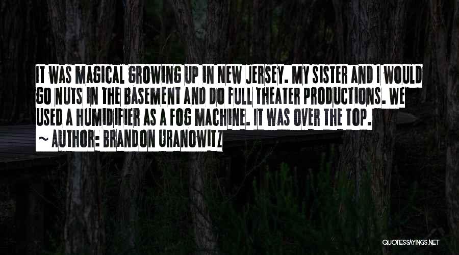 Brandon Uranowitz Quotes: It Was Magical Growing Up In New Jersey. My Sister And I Would Go Nuts In The Basement And Do