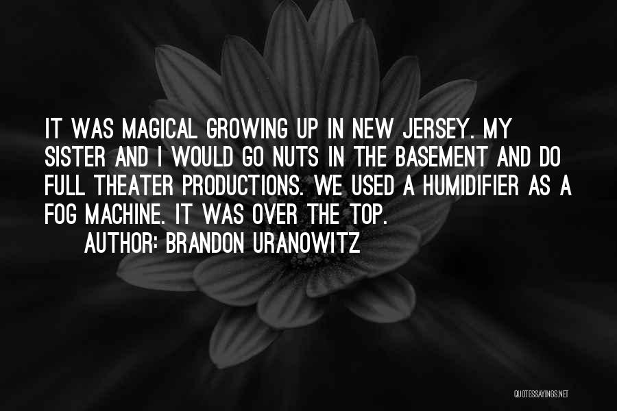Brandon Uranowitz Quotes: It Was Magical Growing Up In New Jersey. My Sister And I Would Go Nuts In The Basement And Do