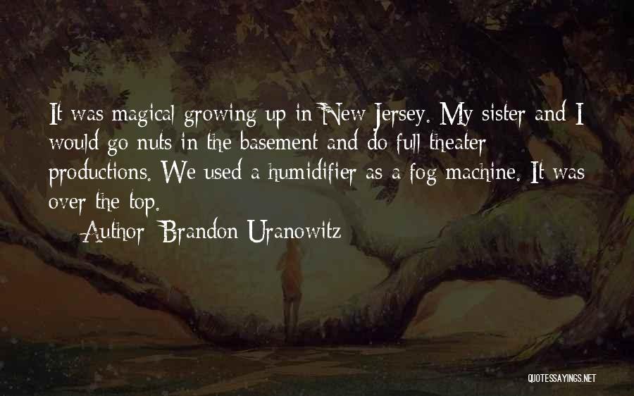 Brandon Uranowitz Quotes: It Was Magical Growing Up In New Jersey. My Sister And I Would Go Nuts In The Basement And Do