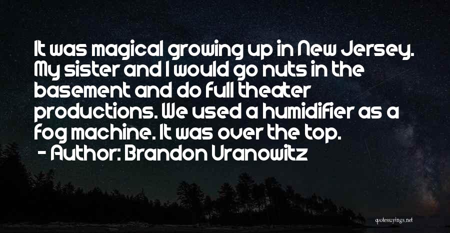 Brandon Uranowitz Quotes: It Was Magical Growing Up In New Jersey. My Sister And I Would Go Nuts In The Basement And Do