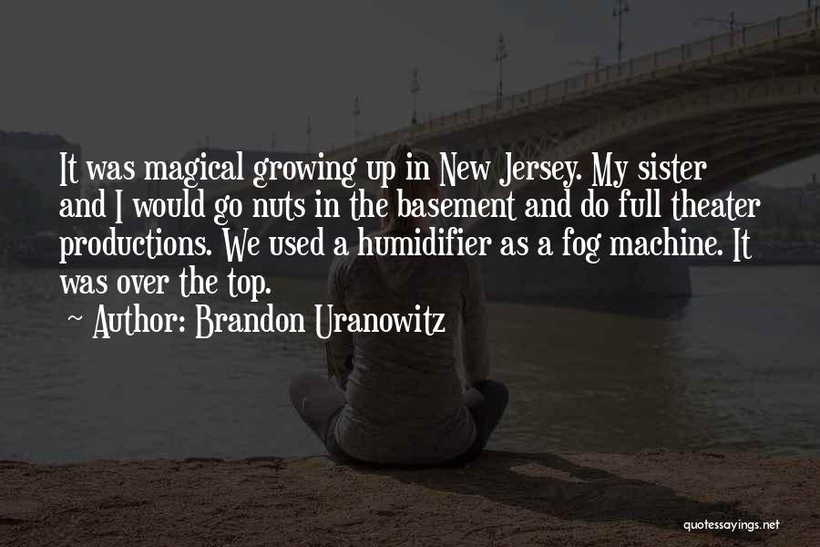 Brandon Uranowitz Quotes: It Was Magical Growing Up In New Jersey. My Sister And I Would Go Nuts In The Basement And Do