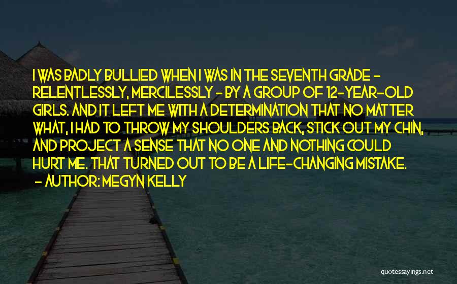 Megyn Kelly Quotes: I Was Badly Bullied When I Was In The Seventh Grade - Relentlessly, Mercilessly - By A Group Of 12-year-old