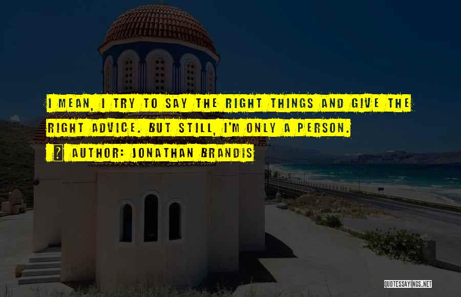 Jonathan Brandis Quotes: I Mean, I Try To Say The Right Things And Give The Right Advice. But Still, I'm Only A Person.