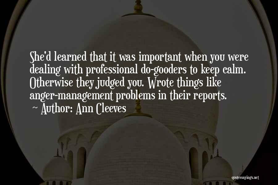 Ann Cleeves Quotes: She'd Learned That It Was Important When You Were Dealing With Professional Do-gooders To Keep Calm. Otherwise They Judged You.