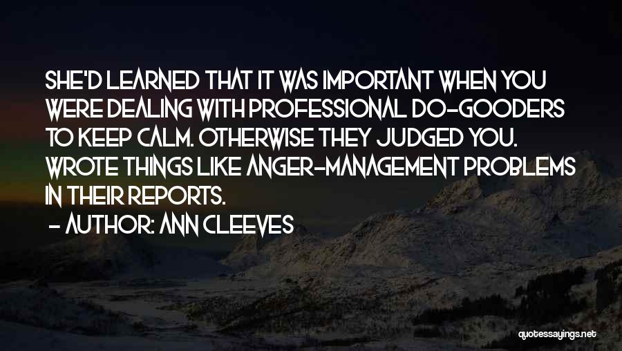 Ann Cleeves Quotes: She'd Learned That It Was Important When You Were Dealing With Professional Do-gooders To Keep Calm. Otherwise They Judged You.