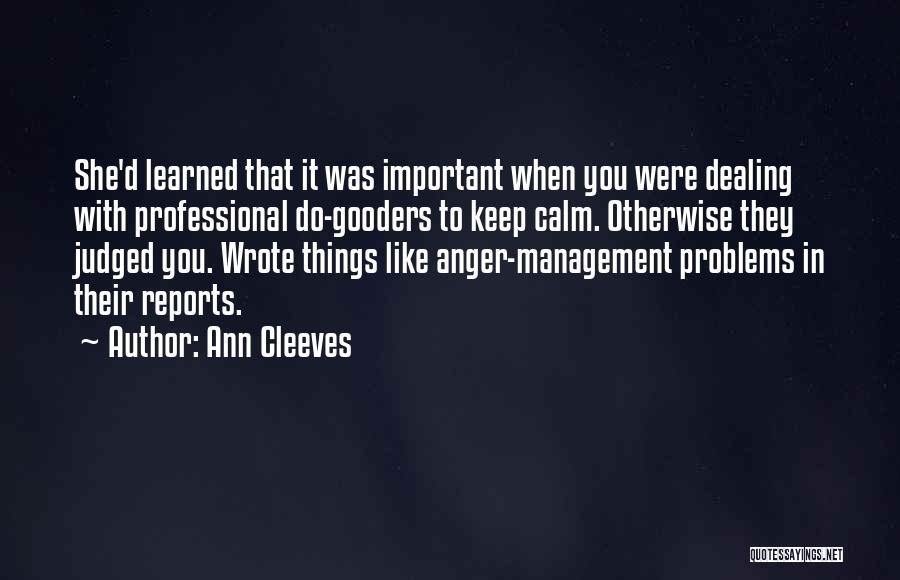 Ann Cleeves Quotes: She'd Learned That It Was Important When You Were Dealing With Professional Do-gooders To Keep Calm. Otherwise They Judged You.