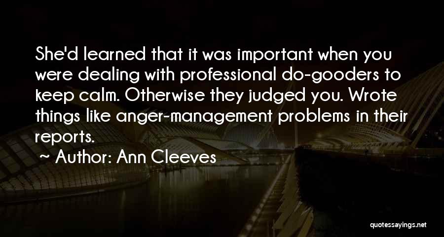 Ann Cleeves Quotes: She'd Learned That It Was Important When You Were Dealing With Professional Do-gooders To Keep Calm. Otherwise They Judged You.
