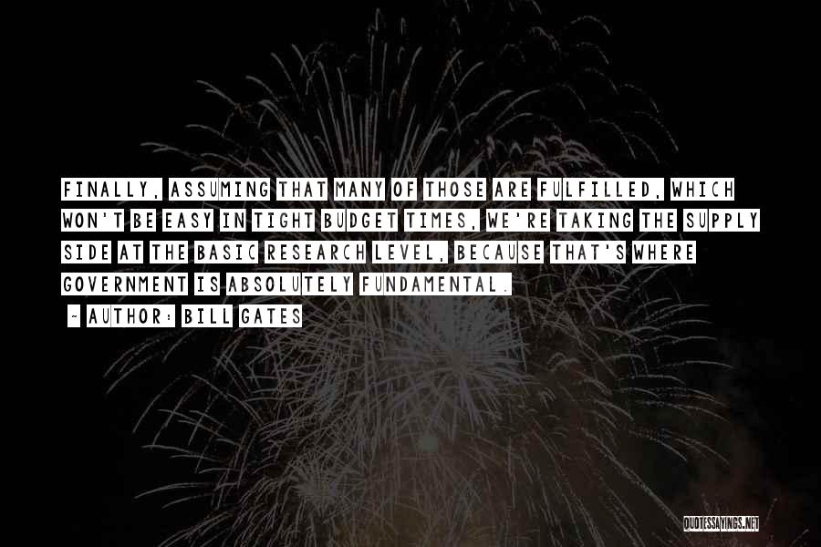 Bill Gates Quotes: Finally, Assuming That Many Of Those Are Fulfilled, Which Won't Be Easy In Tight Budget Times, We're Taking The Supply