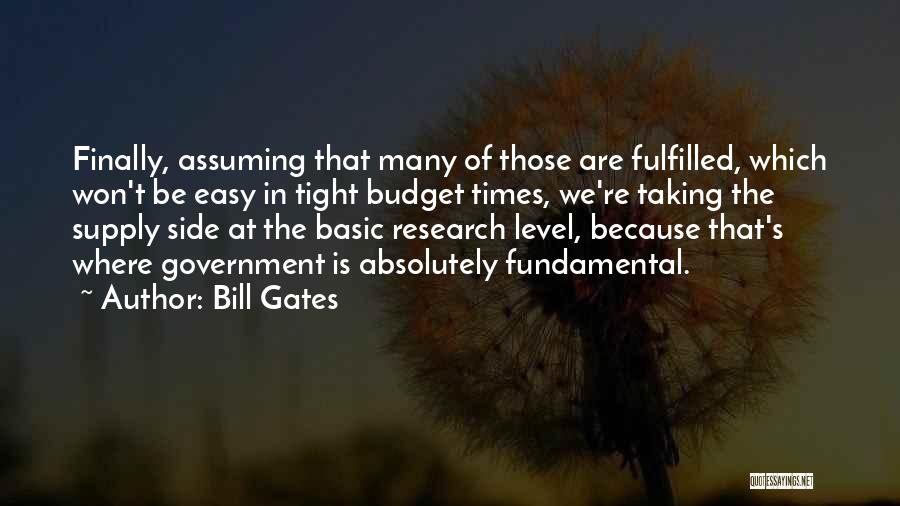Bill Gates Quotes: Finally, Assuming That Many Of Those Are Fulfilled, Which Won't Be Easy In Tight Budget Times, We're Taking The Supply