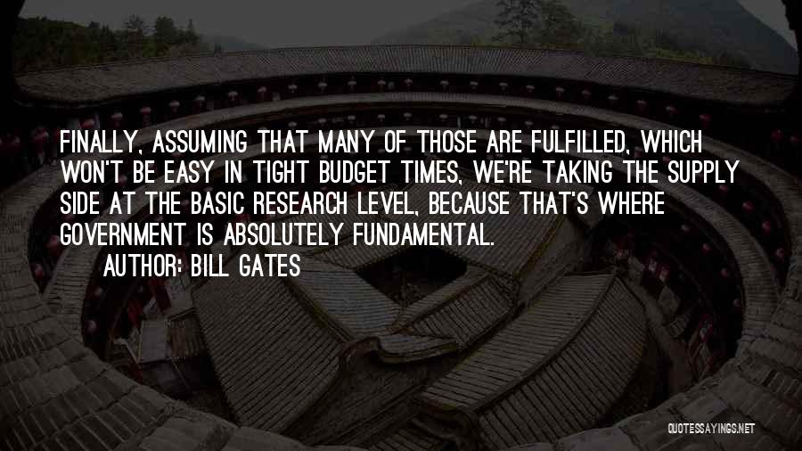 Bill Gates Quotes: Finally, Assuming That Many Of Those Are Fulfilled, Which Won't Be Easy In Tight Budget Times, We're Taking The Supply