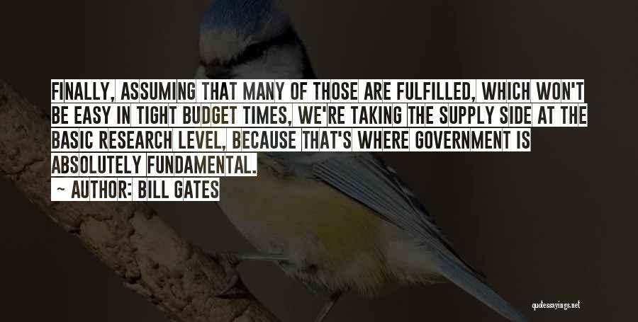Bill Gates Quotes: Finally, Assuming That Many Of Those Are Fulfilled, Which Won't Be Easy In Tight Budget Times, We're Taking The Supply