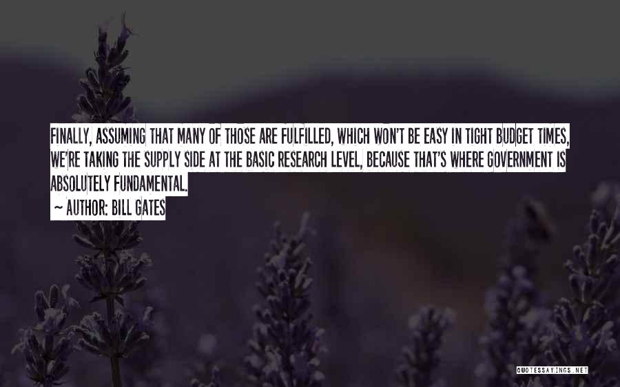 Bill Gates Quotes: Finally, Assuming That Many Of Those Are Fulfilled, Which Won't Be Easy In Tight Budget Times, We're Taking The Supply