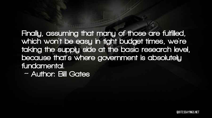 Bill Gates Quotes: Finally, Assuming That Many Of Those Are Fulfilled, Which Won't Be Easy In Tight Budget Times, We're Taking The Supply