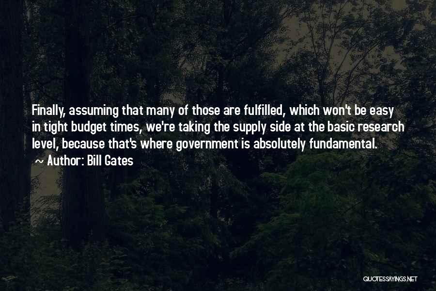 Bill Gates Quotes: Finally, Assuming That Many Of Those Are Fulfilled, Which Won't Be Easy In Tight Budget Times, We're Taking The Supply