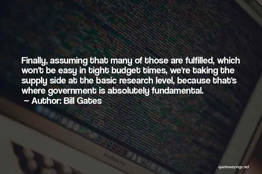 Bill Gates Quotes: Finally, Assuming That Many Of Those Are Fulfilled, Which Won't Be Easy In Tight Budget Times, We're Taking The Supply