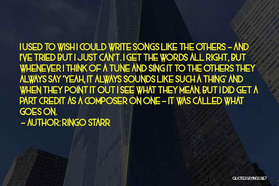 Ringo Starr Quotes: I Used To Wish I Could Write Songs Like The Others - And I've Tried But I Just Can't. I