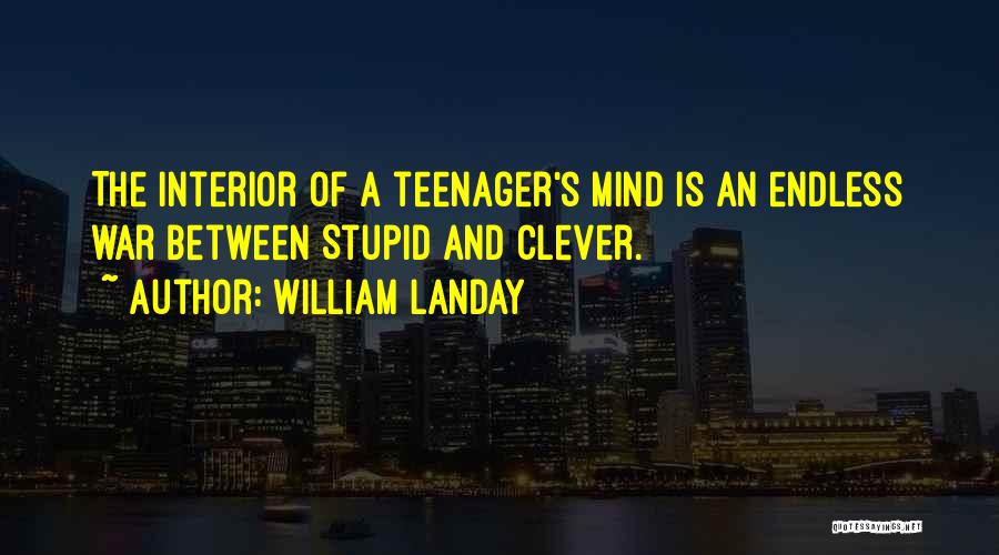 William Landay Quotes: The Interior Of A Teenager's Mind Is An Endless War Between Stupid And Clever.