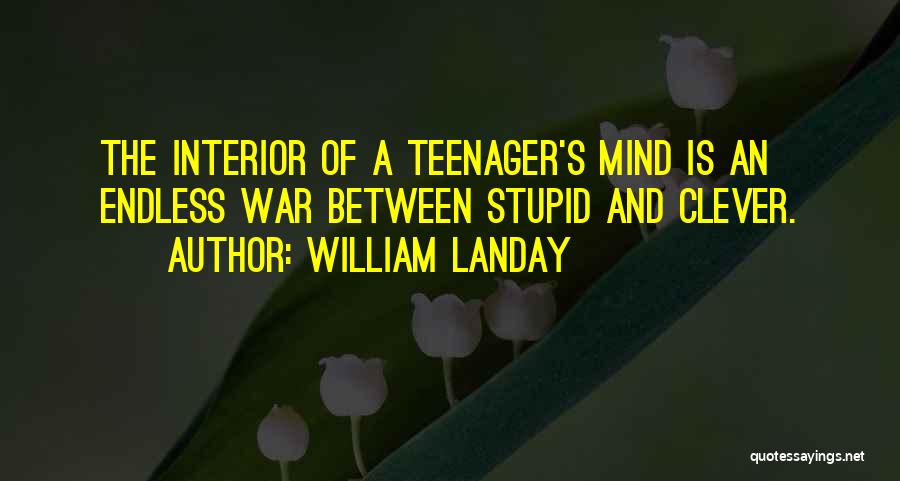 William Landay Quotes: The Interior Of A Teenager's Mind Is An Endless War Between Stupid And Clever.