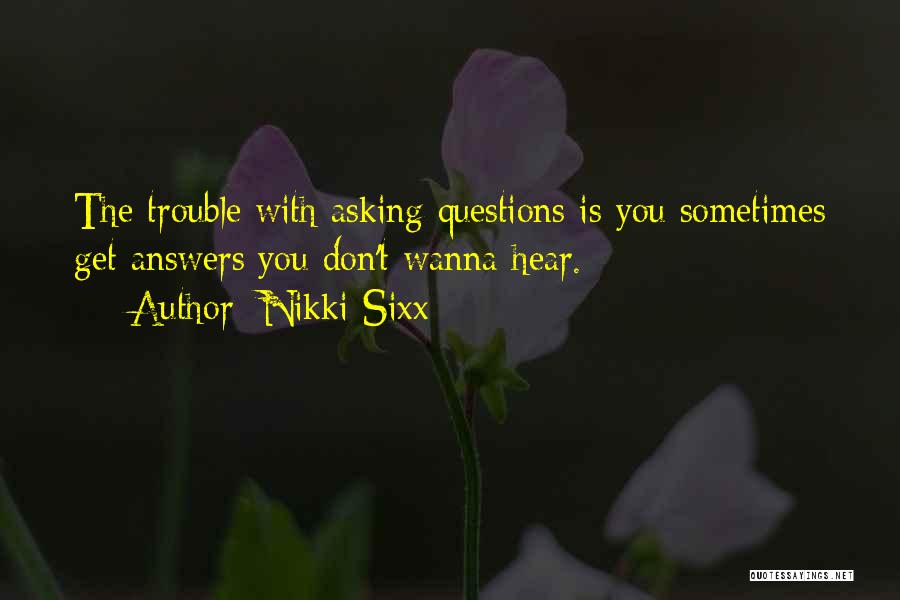 Nikki Sixx Quotes: The Trouble With Asking Questions Is You Sometimes Get Answers You Don't Wanna Hear.