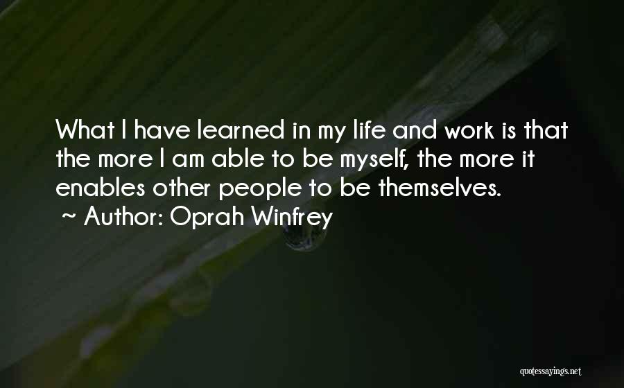 Oprah Winfrey Quotes: What I Have Learned In My Life And Work Is That The More I Am Able To Be Myself, The