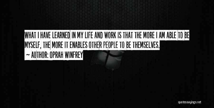 Oprah Winfrey Quotes: What I Have Learned In My Life And Work Is That The More I Am Able To Be Myself, The