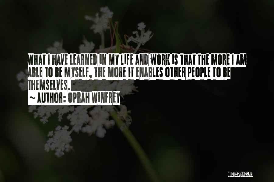 Oprah Winfrey Quotes: What I Have Learned In My Life And Work Is That The More I Am Able To Be Myself, The