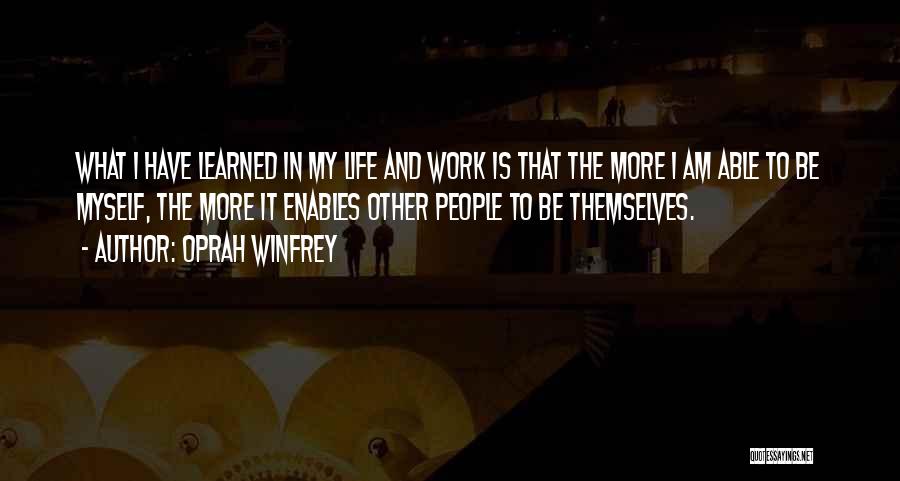 Oprah Winfrey Quotes: What I Have Learned In My Life And Work Is That The More I Am Able To Be Myself, The