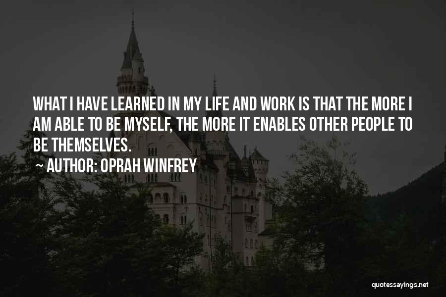 Oprah Winfrey Quotes: What I Have Learned In My Life And Work Is That The More I Am Able To Be Myself, The