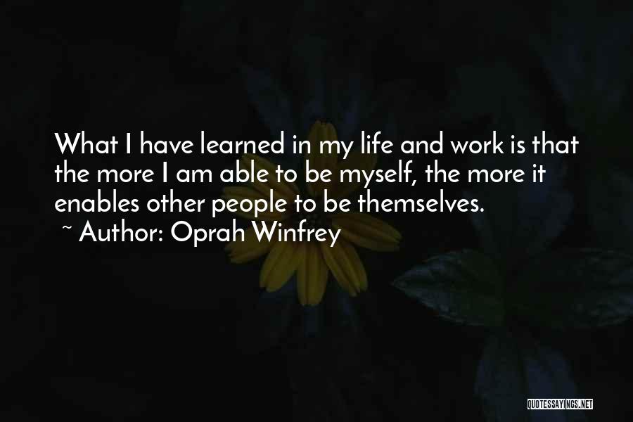 Oprah Winfrey Quotes: What I Have Learned In My Life And Work Is That The More I Am Able To Be Myself, The