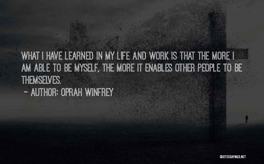 Oprah Winfrey Quotes: What I Have Learned In My Life And Work Is That The More I Am Able To Be Myself, The