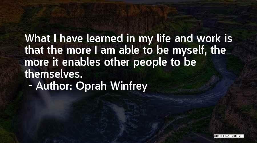 Oprah Winfrey Quotes: What I Have Learned In My Life And Work Is That The More I Am Able To Be Myself, The