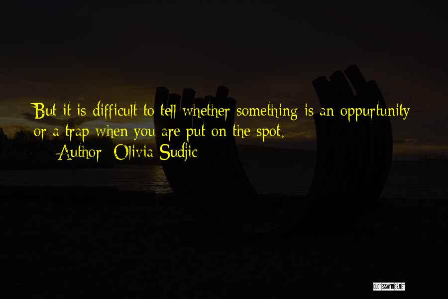 Olivia Sudjic Quotes: But It Is Difficult To Tell Whether Something Is An Oppurtunity Or A Trap When You Are Put On The