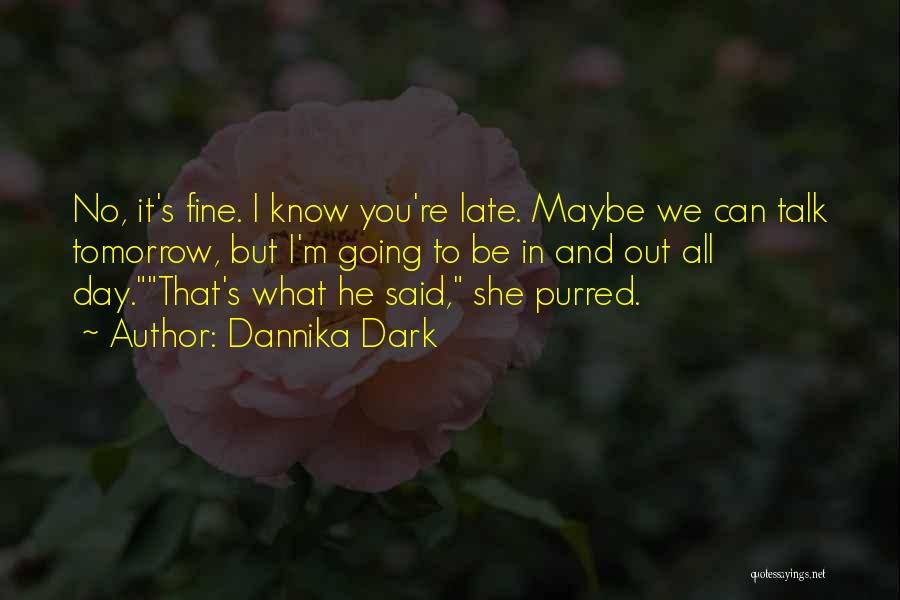 Dannika Dark Quotes: No, It's Fine. I Know You're Late. Maybe We Can Talk Tomorrow, But I'm Going To Be In And Out