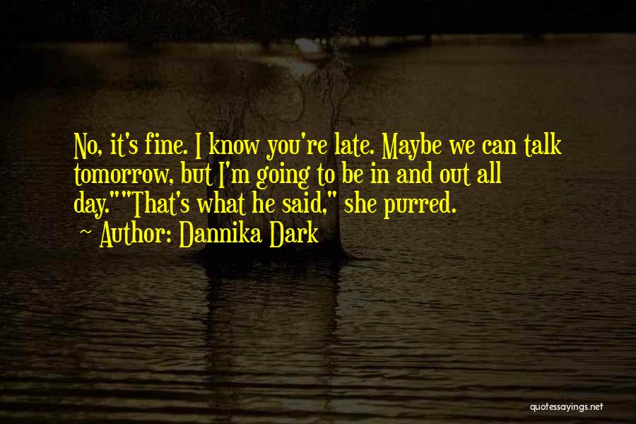 Dannika Dark Quotes: No, It's Fine. I Know You're Late. Maybe We Can Talk Tomorrow, But I'm Going To Be In And Out