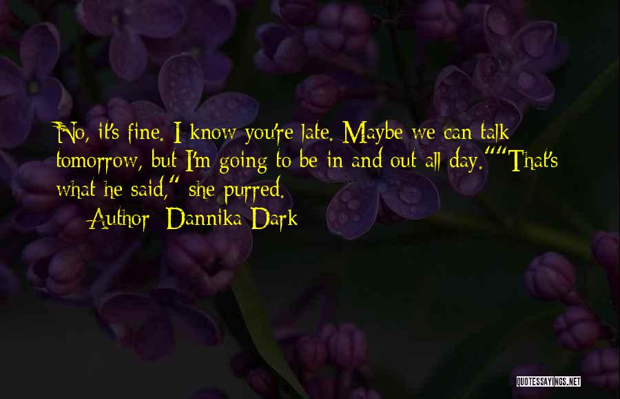 Dannika Dark Quotes: No, It's Fine. I Know You're Late. Maybe We Can Talk Tomorrow, But I'm Going To Be In And Out