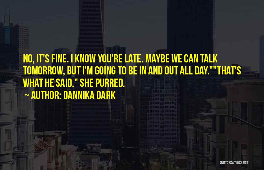Dannika Dark Quotes: No, It's Fine. I Know You're Late. Maybe We Can Talk Tomorrow, But I'm Going To Be In And Out