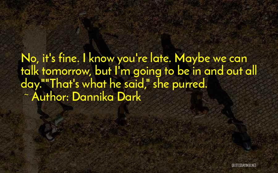 Dannika Dark Quotes: No, It's Fine. I Know You're Late. Maybe We Can Talk Tomorrow, But I'm Going To Be In And Out