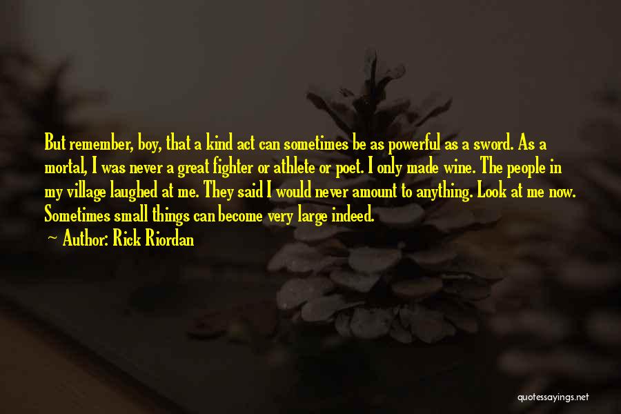 Rick Riordan Quotes: But Remember, Boy, That A Kind Act Can Sometimes Be As Powerful As A Sword. As A Mortal, I Was