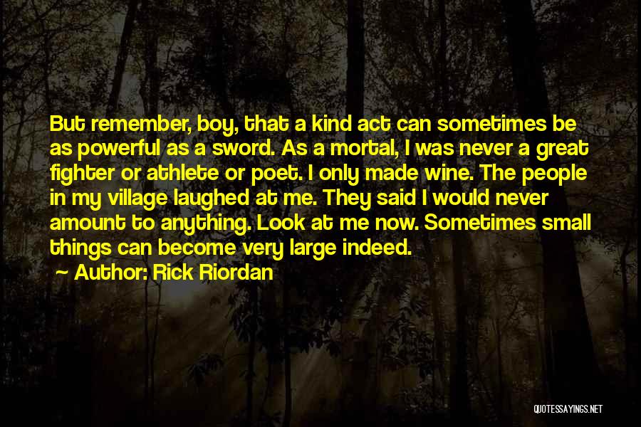 Rick Riordan Quotes: But Remember, Boy, That A Kind Act Can Sometimes Be As Powerful As A Sword. As A Mortal, I Was