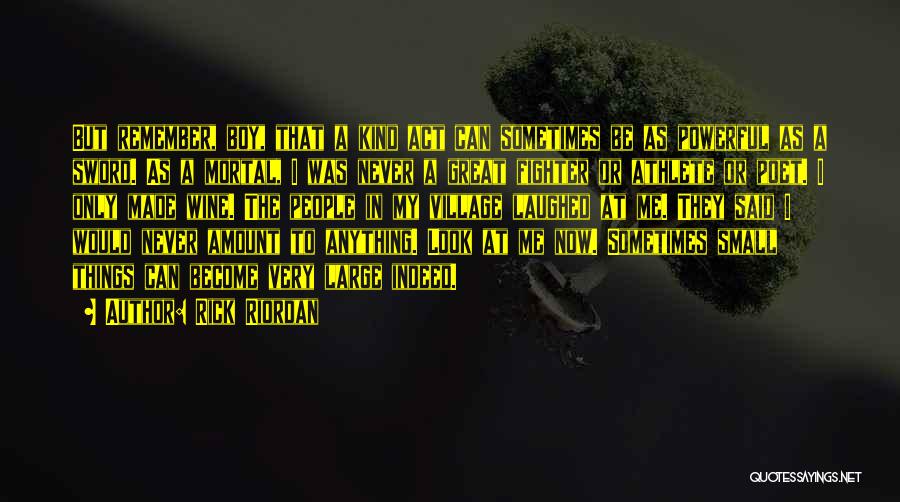 Rick Riordan Quotes: But Remember, Boy, That A Kind Act Can Sometimes Be As Powerful As A Sword. As A Mortal, I Was