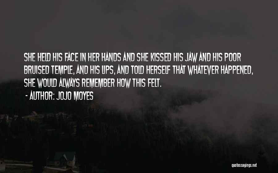 Jojo Moyes Quotes: She Held His Face In Her Hands And She Kissed His Jaw And His Poor Bruised Temple, And His Lips,