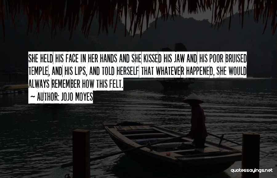 Jojo Moyes Quotes: She Held His Face In Her Hands And She Kissed His Jaw And His Poor Bruised Temple, And His Lips,